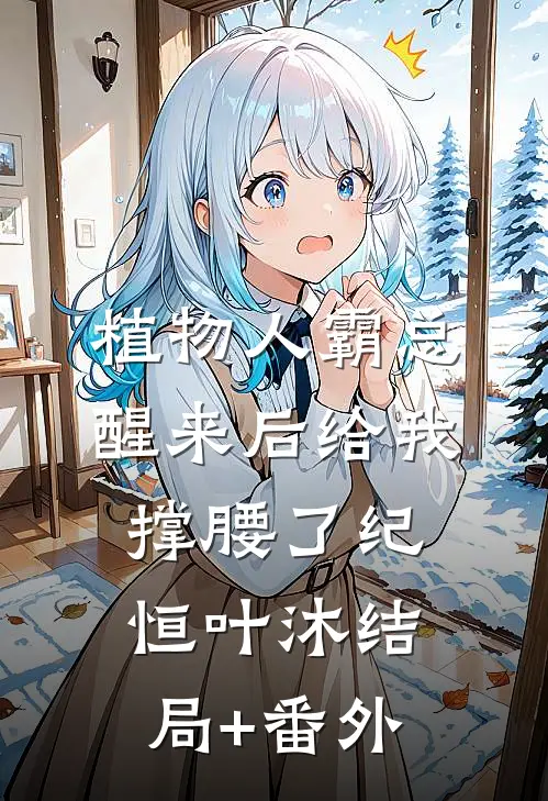 植物人霸总醒来后给我撑腰了纪恒叶沐结局+番外
