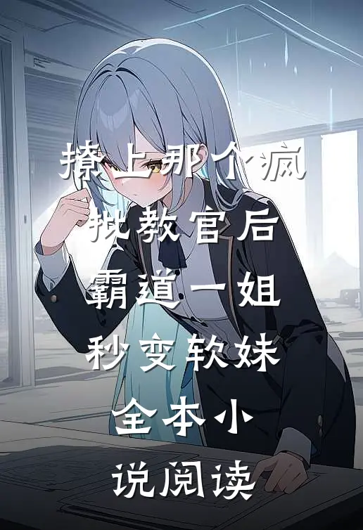 撩上那个疯批教官后，霸道一姐秒变软妹全本小说阅读
