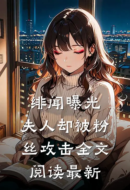绯闻曝光，夫人却被粉丝攻击全文阅读最新