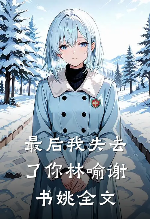 最后我失去了你林喻谢书姚全文