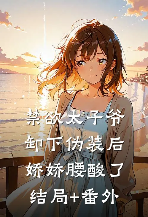 禁欲太子爷卸下伪装后，娇娇腰酸了结局+番外