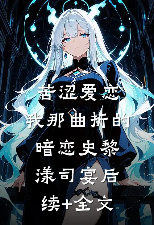 苦涩爱恋：我那曲折的暗恋史黎漾司宴后续+全文