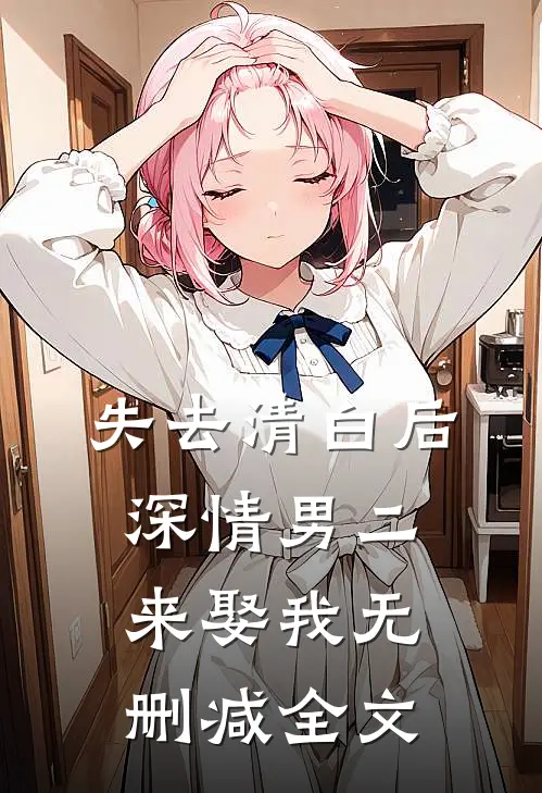 失去清白后深情男二来娶我无删减全文