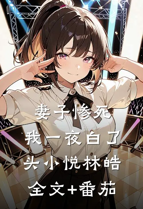 妻子惨死，我一夜白了头小悦林皓全文+番茄