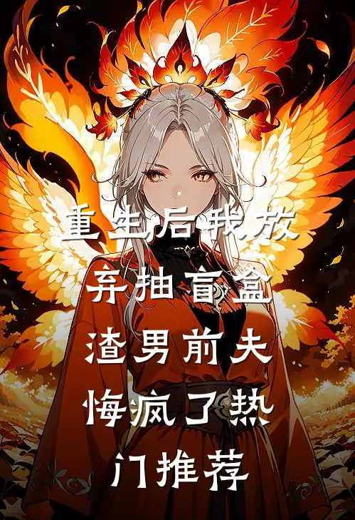 重生后我放弃抽盲盒，渣男前夫悔疯了热门推荐