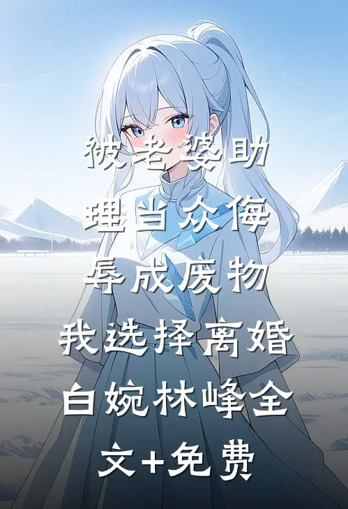 被老婆助理当众侮辱成废物，我选择离婚白婉林峰全文+免费