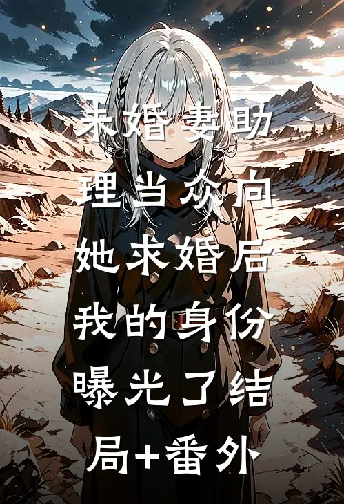 未婚妻助理当众向她求婚后，我的身份曝光了结局+番外