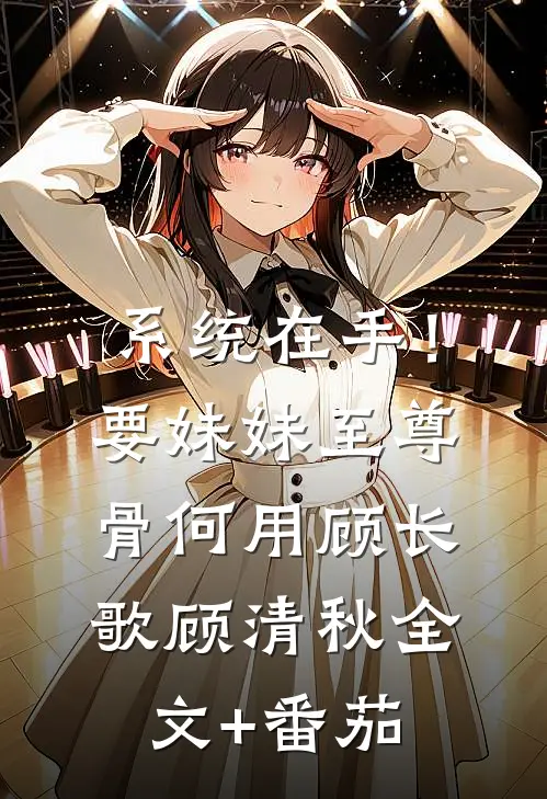 系统在手！要妹妹至尊骨何用顾长歌顾清秋全文+番茄
