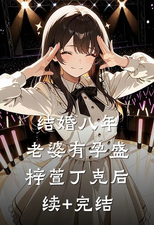 结婚八年，老婆有孕盛梓萱丁克后续+完结