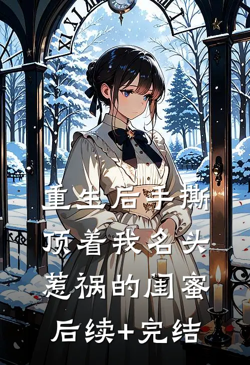重生后手撕顶着我名头惹祸的闺蜜后续+完结