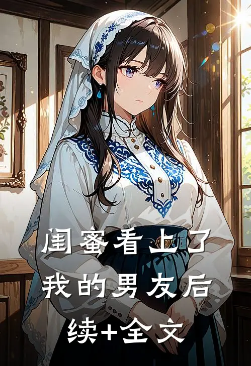 闺蜜看上了我的男友后续+全文