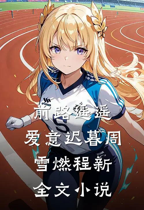 前路遥遥，爱意迟暮周雪燃程新全文小说