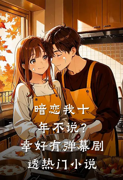 暗恋我十年不说？幸好有弹幕剧透热门小说