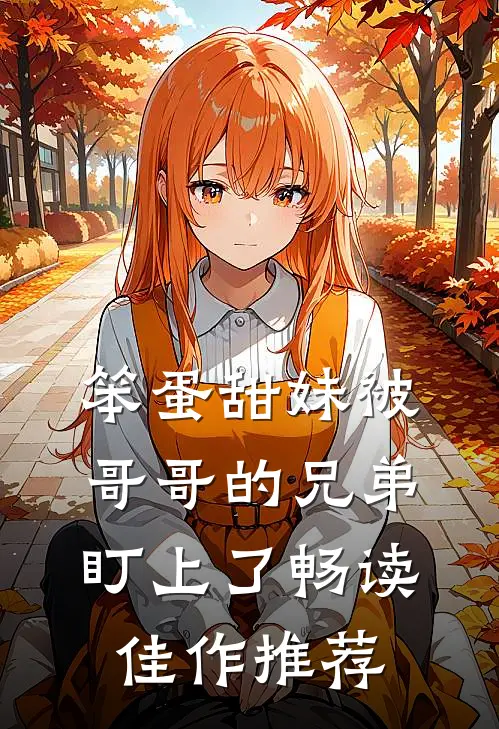 笨蛋甜妹被哥哥的兄弟盯上了畅读佳作推荐
