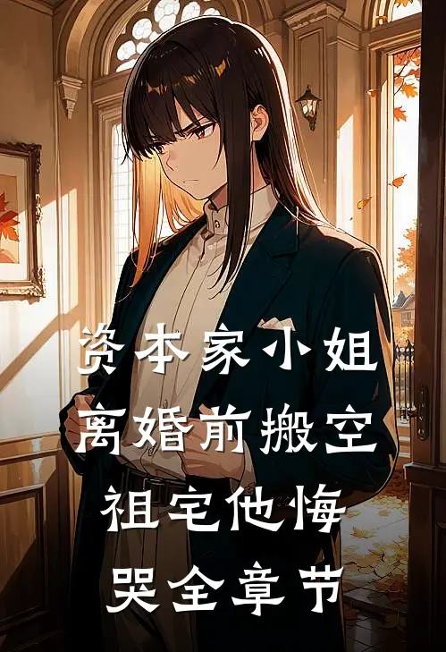 资本家小姐离婚前搬空祖宅他悔哭全章节