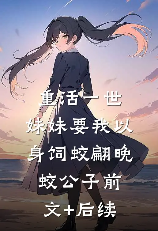 重活一世，妹妹要我以身饲蛟翩晚蛟公子前文+后续