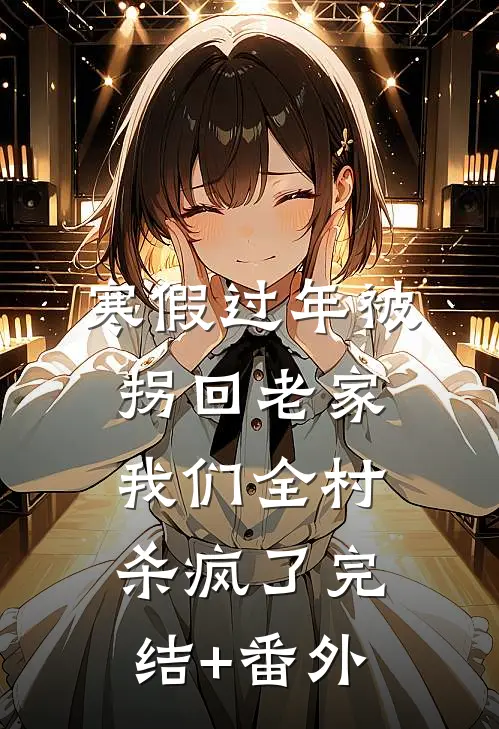 寒假过年被拐回老家，我们全村杀疯了完结+番外