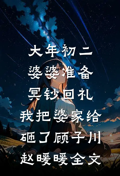 大年初二婆婆准备冥钞回礼，我把婆家给砸了顾子川赵暖暖全文