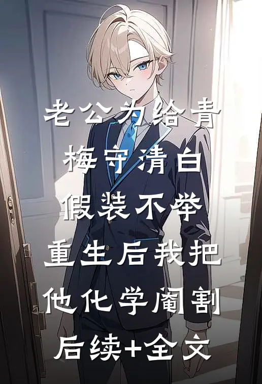 老公为给青梅守清白假装不举，重生后我把他化学阉割后续+全文