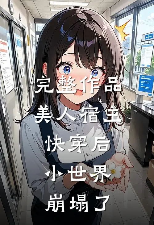 完整作品美人宿主快穿后,小世界崩塌了