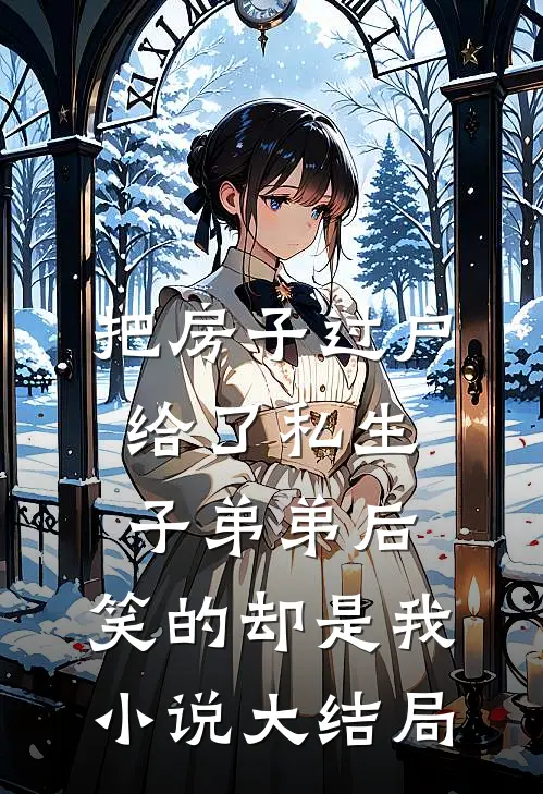把房子过户给了私生子弟弟后，笑的却是我小说大结局