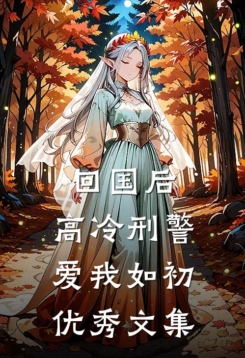 回国后，高冷刑警爱我如初优秀文集