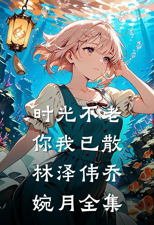 时光不老，你我已散林泽伟乔婉月全集