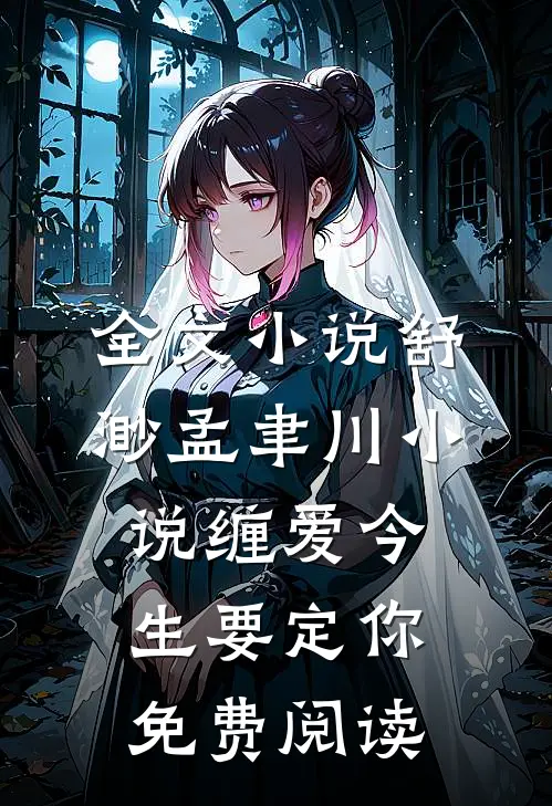 全文小说舒渺孟聿川小说缠爱今生要定你免费阅读