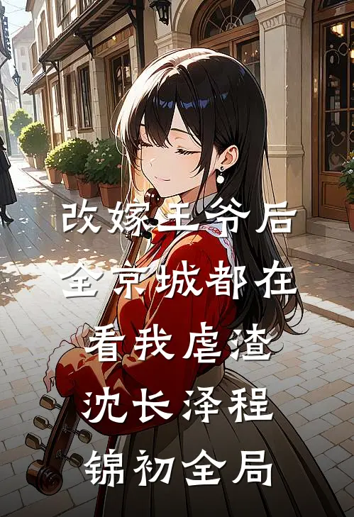 改嫁王爷后，全京城都在看我虐渣沈长泽程锦初全局