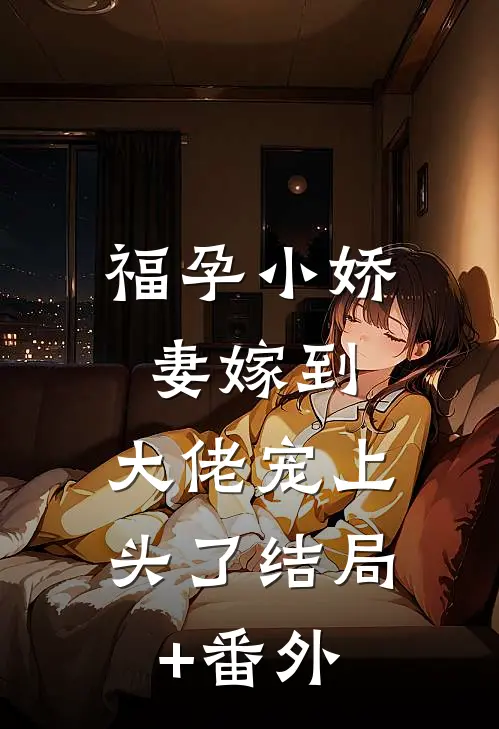 福孕小娇妻嫁到，大佬宠上头了结局+番外