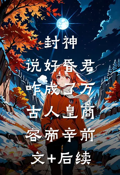 封神：说好昏君，咋成了万古人皇商容帝辛前文+后续