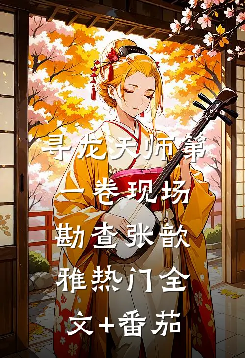 寻龙天师·第一卷-现场勘查张歆雅热门全文+番茄