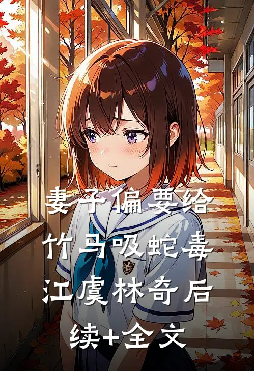 妻子偏要给竹马吸蛇毒江虞林奇后续+全文
