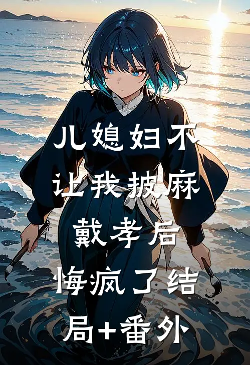 儿媳妇不让我披麻戴孝后，悔疯了结局+番外