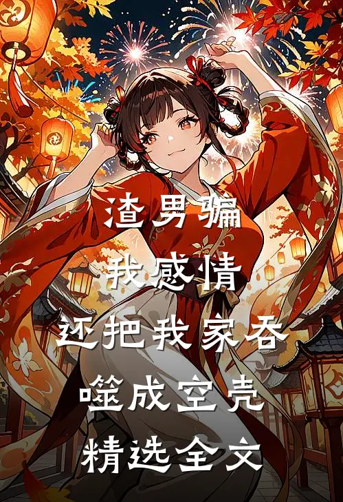 渣男骗我感情，还把我家吞噬成空壳精选全文