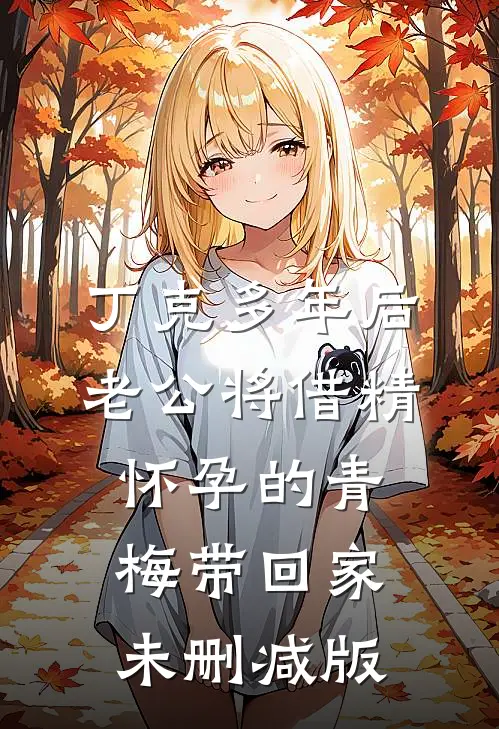 丁克多年后老公将借精怀孕的青梅带回家未删减版