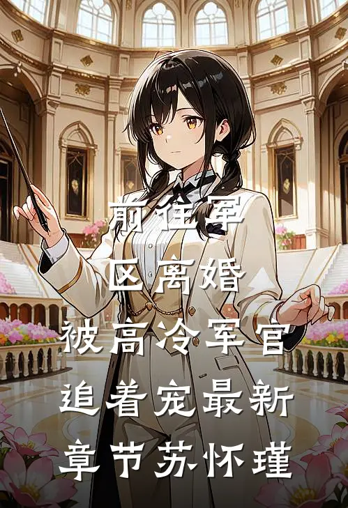 前往军区离婚，被高冷军官追着宠最新章节苏怀瑾