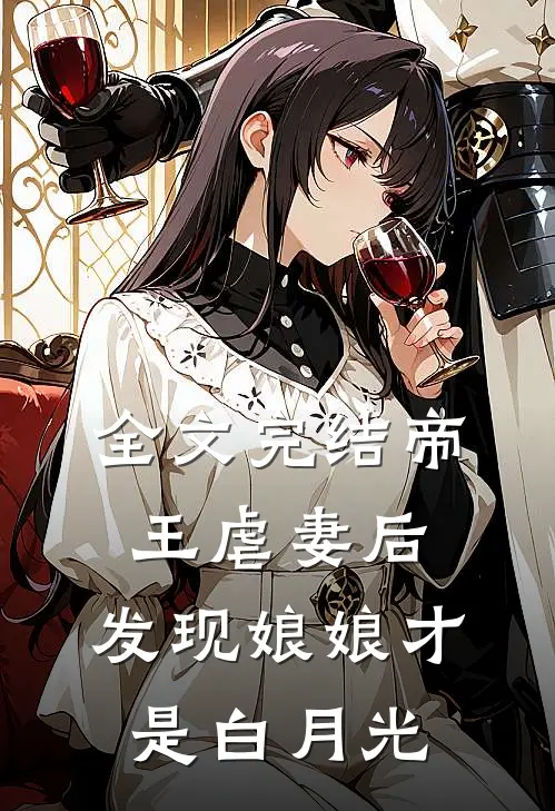 全文完结帝王虐妻后，发现娘娘才是白月光