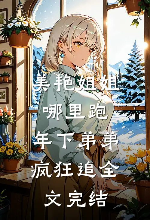美艳姐姐哪里跑，年下弟弟疯狂追全文完结