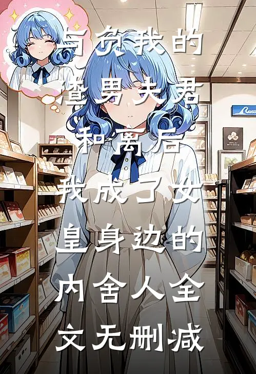 与负我的渣男夫君和离后，我成了女皇身边的内舍人全文无删减