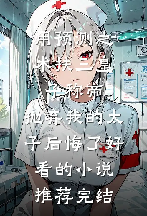 用预测之术扶三皇子称帝，抛弃我的太子后悔了好看的小说推荐完结