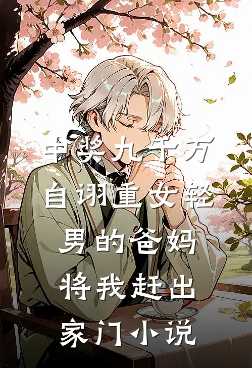 中奖九千万，自诩重女轻男的爸妈将我赶出家门小说