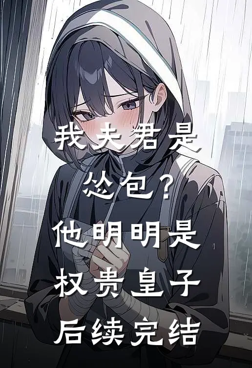 我夫君是怂包？他明明是权贵皇子后续完结