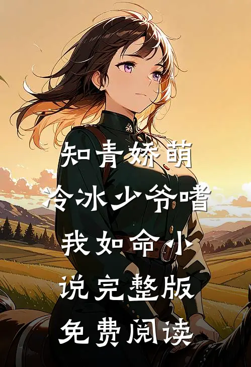 知青娇萌，冷冰少爷嗜我如命小说完整版免费阅读