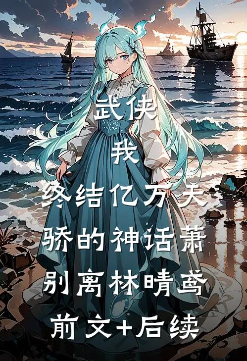 武侠：我，终结亿万天骄的神话萧别离林晴鸢前文+后续