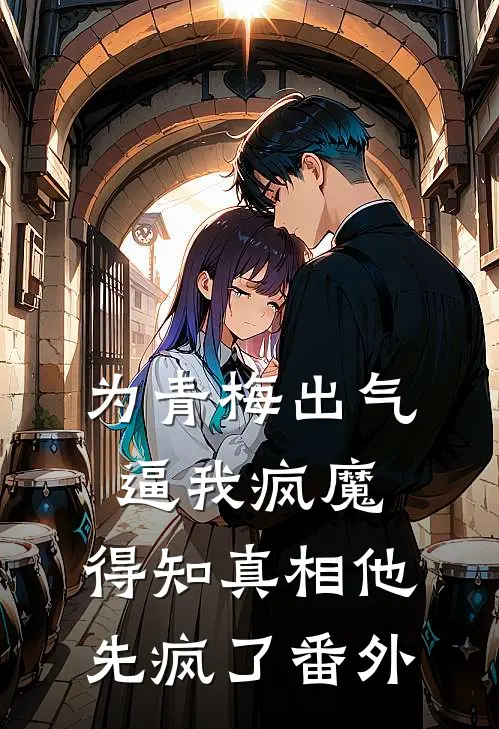 为青梅出气逼我疯魔，得知真相他先疯了番外