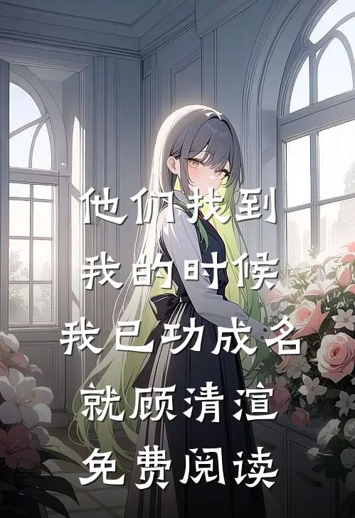 他们找到我的时候，我已功成名就顾清渲免费阅读