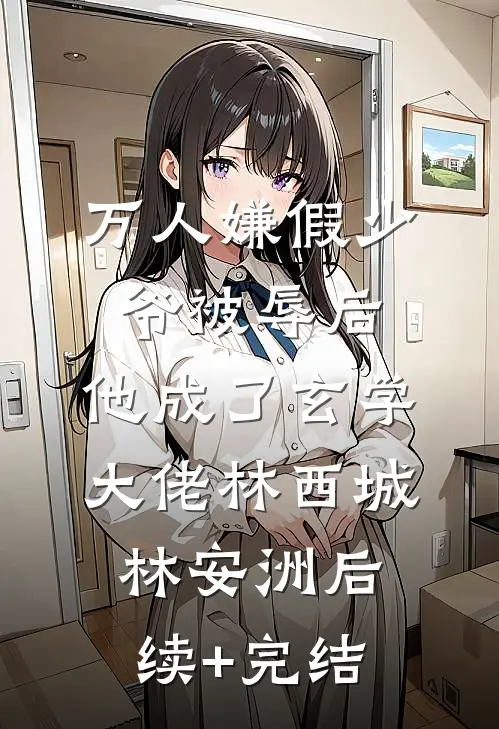 万人嫌假少爷被辱后，他成了玄学大佬林西城林安洲后续+完结