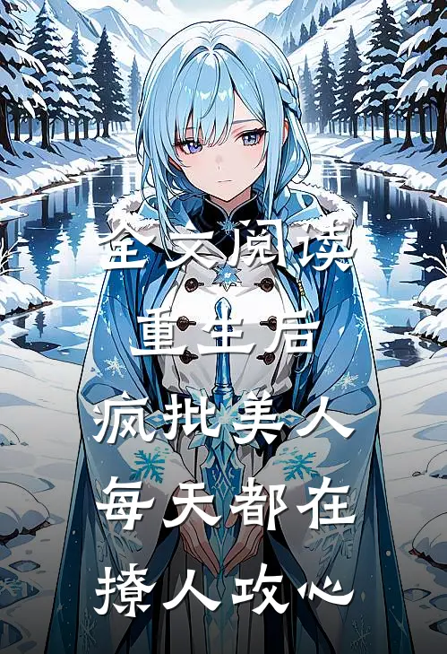 全文阅读重生后，疯批美人每天都在撩人攻心