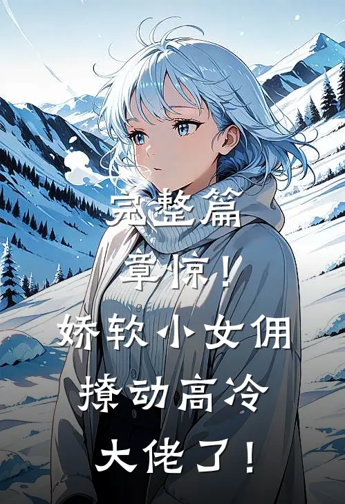 完整篇章惊！娇软小女佣撩动高冷大佬了！